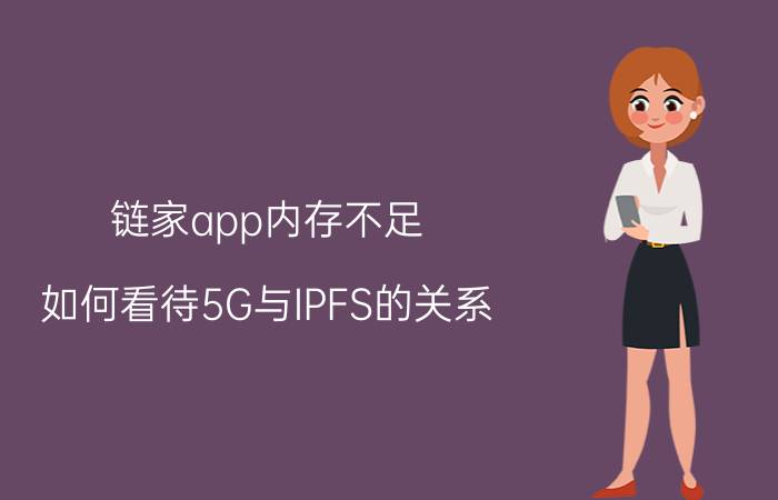 链家app内存不足 如何看待5G与IPFS的关系？